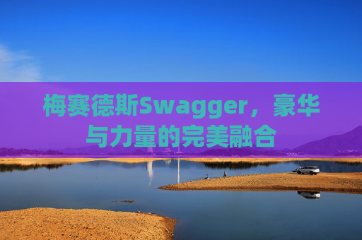 梅赛德斯Swagger，豪华与力量的完美融合